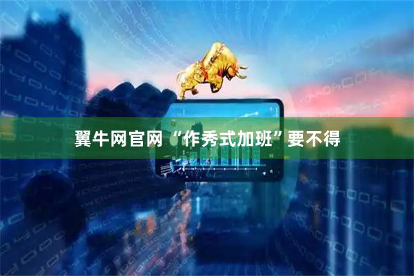 翼牛网官网 “作秀式加班”要不得