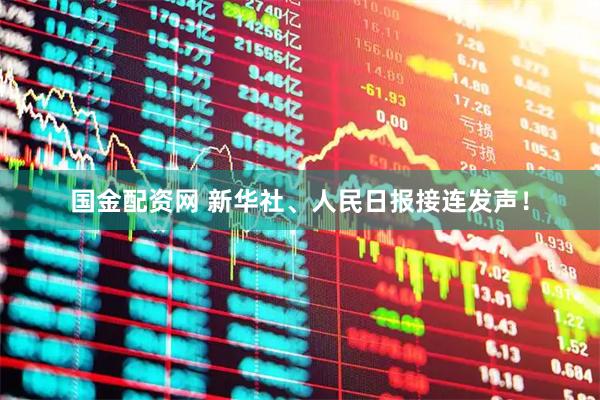 国金配资网 新华社、人民日报接连发声!