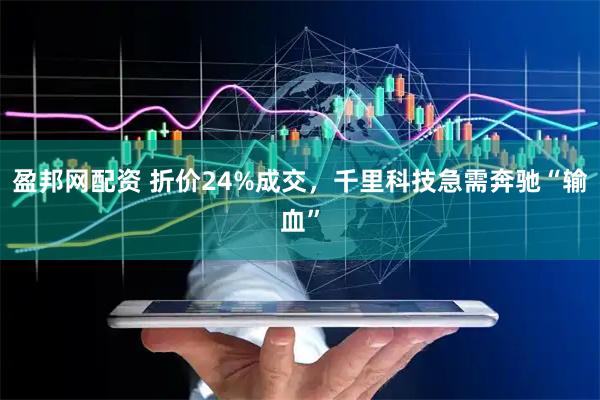 盈邦网配资 折价24%成交，千里科技急需奔驰“输血”
