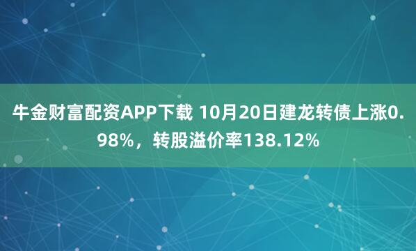 牛金财富配资APP下载 10月20日建龙转债上涨0.98%，转股溢价率138.12%