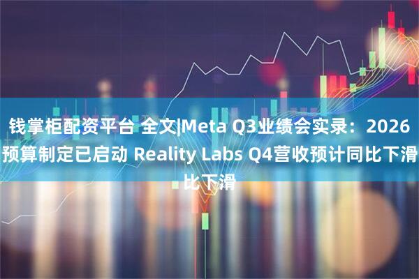 钱掌柜配资平台 全文|Meta Q3业绩会实录:2026预算制定已启动 Reality Labs Q4营收预计同比下滑
