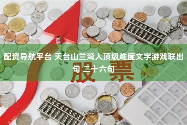 配资导航平台 天台山兰湾人顶级难度文字游戏联出句 二十六句