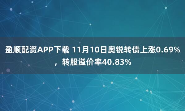 盈顺配资APP下载 11月10日奥锐转债上涨0.69%，转股溢价率40.83%