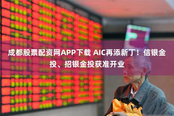 成都股票配资网APP下载 AIC再添新丁！信银金投、招银金投获准开业
