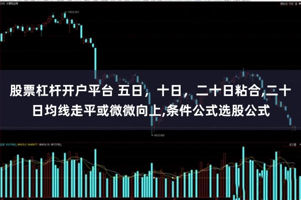 股票杠杆开户平台 五日，十日，二十日粘合,二十日均线走平或微微向上,条件公式选股公式
