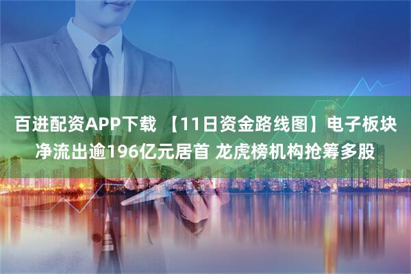 百进配资APP下载 【11日资金路线图】电子板块净流出逾196亿元居首 龙虎榜机构抢筹多股