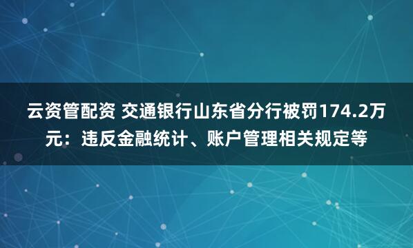 云资管配资 交通银行山东省分行被罚174.2万元：违反金融统计、账户管理相关规定等